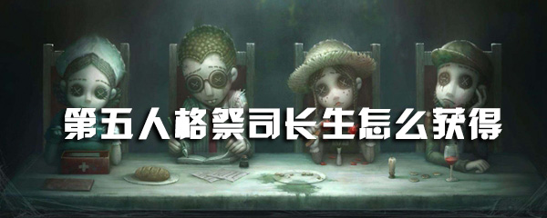 第五人格祭司长生怎么获得 游戏吧