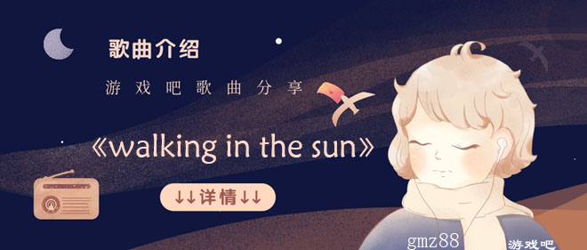 姚智鑫walking In The Sun完整版试听 抖音姚智鑫walking In The Sun歌名 歌手 歌词介绍 游戏吧