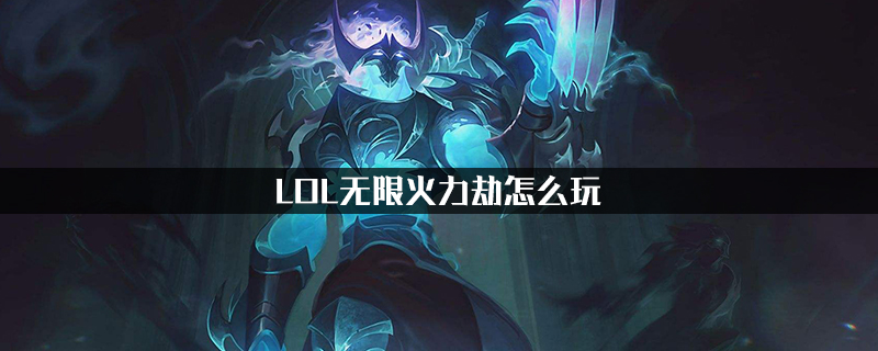 lol无限火力劫怎么玩_lol无限火力劫玩法技巧介绍_游戏吧