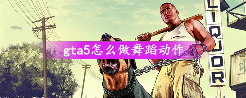 Gta5怎么做舞蹈动作 Gta5做舞蹈动作方法介绍 游戏吧