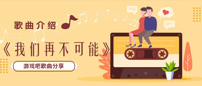 我们再不可能像恋人般亲吻什么歌 我们再不可能像恋人般亲吻歌曲介绍 游戏吧