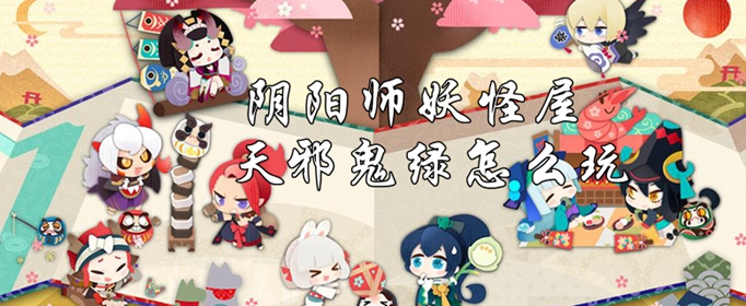 阴阳师妖怪屋天邪鬼绿怎么玩 阴阳师妖怪屋天邪鬼绿玩法介绍 游戏吧