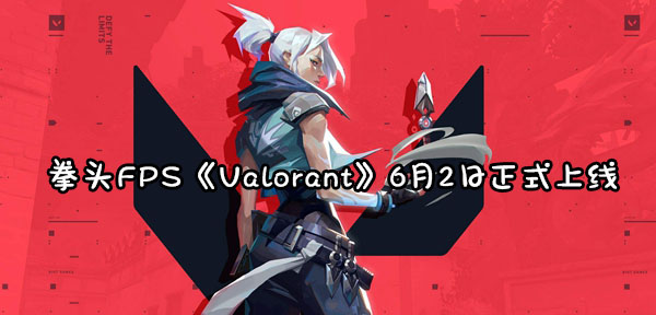 拳头FPS《Valorant》6月2日正式上线