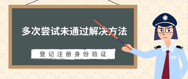 登记注册身份验证多次尝试未通过解决方法