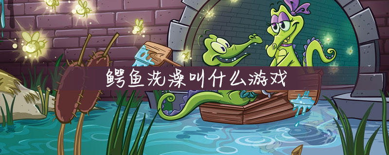 鳄鱼洗澡叫什么游戏