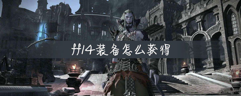 Ff14装备怎么获得 Ff14装备获得方法介绍 游戏吧