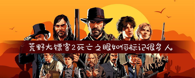 荒野大镖客2死亡之眼如何标记很多人