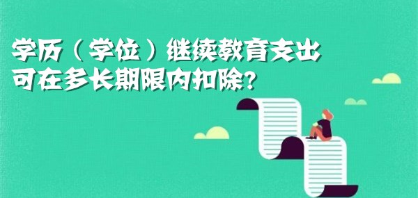 学历（学位）继续教育支出，可在多长期限内扣除